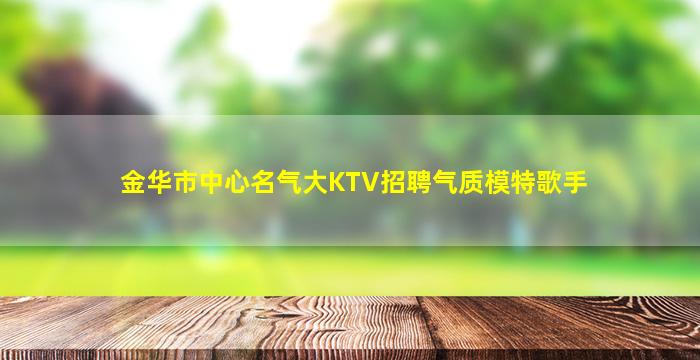 金华市中心名气大KTV招聘气质模特歌手